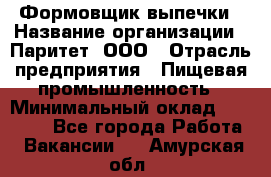 Формовщик выпечки › Название организации ­ Паритет, ООО › Отрасль предприятия ­ Пищевая промышленность › Минимальный оклад ­ 21 000 - Все города Работа » Вакансии   . Амурская обл.